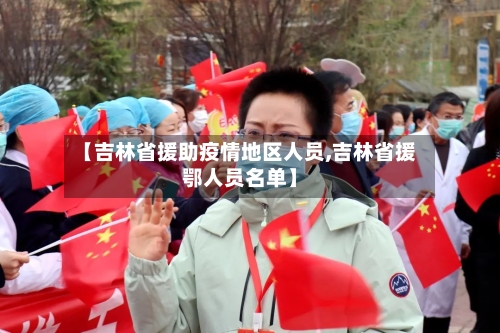 【吉林省援助疫情地区人员,吉林省援鄂人员名单】-第1张图片
