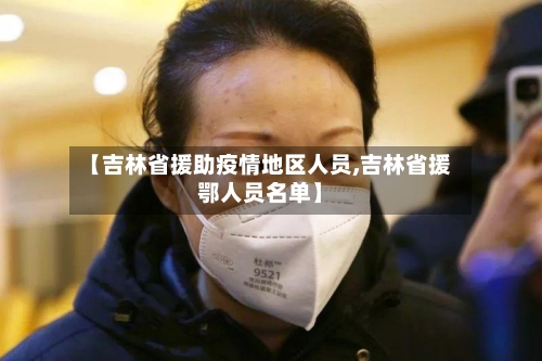 【吉林省援助疫情地区人员,吉林省援鄂人员名单】-第3张图片