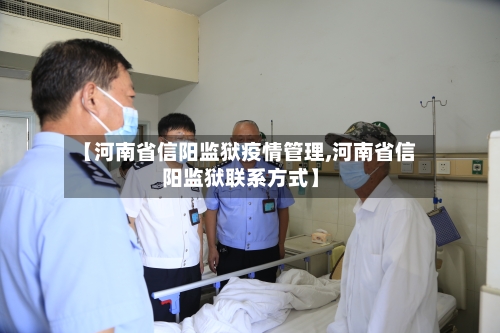【河南省信阳监狱疫情管理,河南省信阳监狱联系方式】-第1张图片