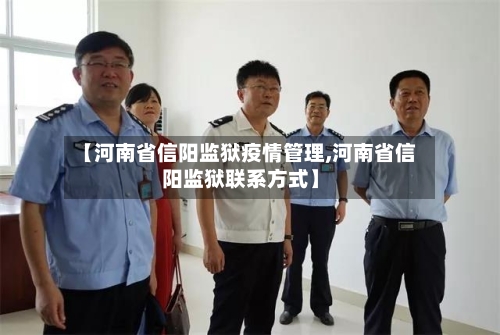 【河南省信阳监狱疫情管理,河南省信阳监狱联系方式】-第2张图片