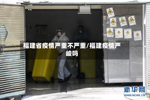福建省疫情严重不严重/福建疫情严峻吗-第1张图片