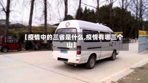 【疫情中的三省是什么,疫情有哪三个山】-第1张图片