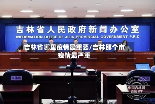 吉林省哪里疫情最重要/吉林那个市疫情最严重-第2张图片