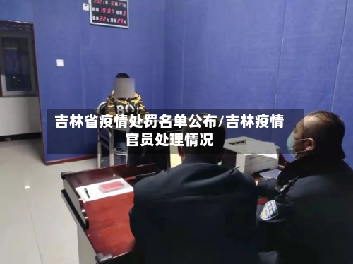 吉林省疫情处罚名单公布/吉林疫情官员处理情况-第2张图片