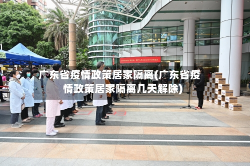 广东省疫情政策居家隔离(广东省疫情政策居家隔离几天解除)-第2张图片