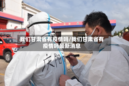 我们甘肃省有疫情吗/我们甘肃省有疫情吗最新消息-第1张图片