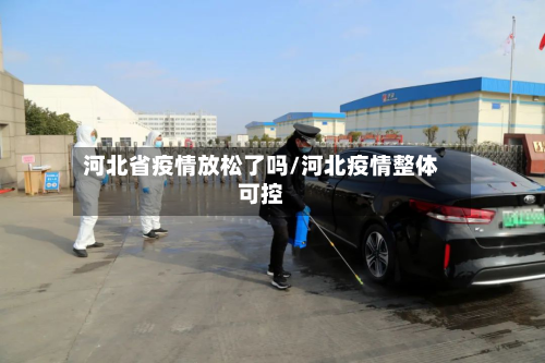 河北省疫情放松了吗/河北疫情整体可控-第2张图片