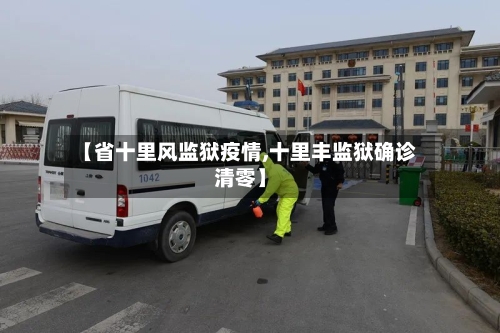 【省十里风监狱疫情,十里丰监狱确诊清零】-第2张图片