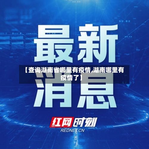 【查询湖南省哪里有疫情,湖南哪里有疫情了】-第3张图片