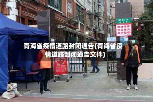 青海省疫情道路封闭通告(青海省疫情道路封闭通告文件)-第1张图片