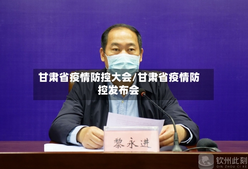 甘肃省疫情防控大会/甘肃省疫情防控发布会-第3张图片