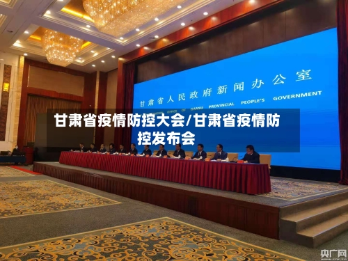 甘肃省疫情防控大会/甘肃省疫情防控发布会-第2张图片