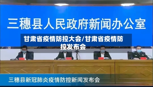 甘肃省疫情防控大会/甘肃省疫情防控发布会-第1张图片
