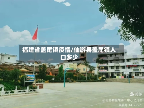 福建省盖尾镇疫情/仙游县盖尾镇人口多少-第2张图片