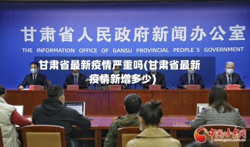 甘肃省最新疫情严重吗(甘肃省最新疫情新增多少)-第2张图片