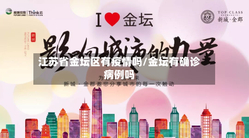 江苏省金坛区有疫情吗/金坛有确诊病例吗-第1张图片