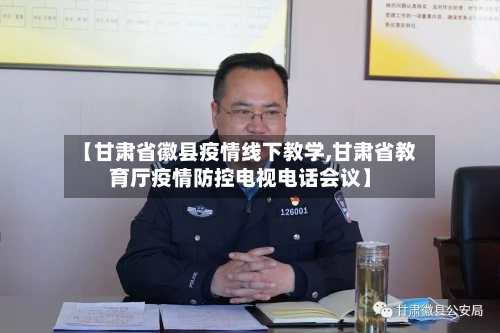【甘肃省徽县疫情线下教学,甘肃省教育厅疫情防控电视电话会议】-第1张图片
