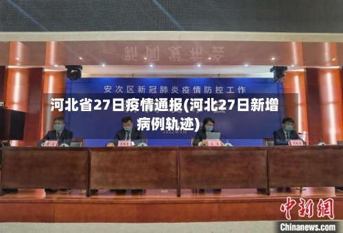 河北省27日疫情通报(河北27日新增病例轨迹)-第2张图片