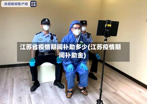 江苏省疫情期间补助多少(江苏疫情期间补助金)-第1张图片