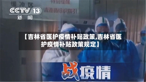 【吉林省医护疫情补贴政策,吉林省医护疫情补贴政策规定】-第1张图片