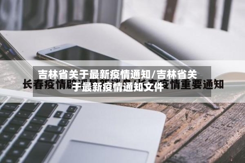 吉林省关于最新疫情通知/吉林省关于最新疫情通知文件-第1张图片