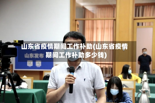 山东省疫情期间工作补助(山东省疫情期间工作补助多少钱)-第1张图片
