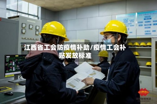 江西省工会防疫情补助/疫情工会补贴发放标准-第1张图片
