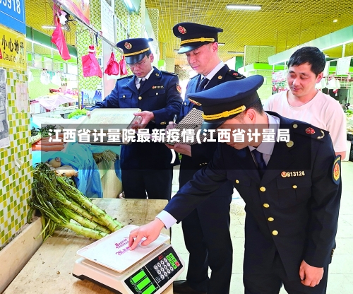 江西省计量院最新疫情(江西省计量局)-第2张图片
