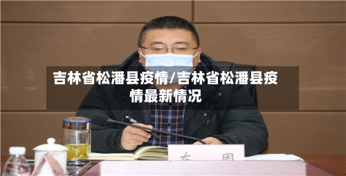 吉林省松潘县疫情/吉林省松潘县疫情最新情况-第1张图片