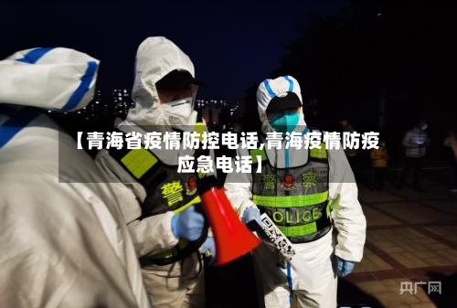 【青海省疫情防控电话,青海疫情防疫应急电话】-第2张图片