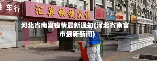河北省南宫疫情最新通知(河北省南宫市最新新闻)-第1张图片