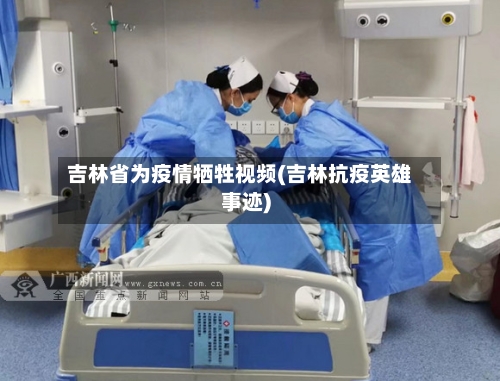 吉林省为疫情牺牲视频(吉林抗疫英雄事迹)-第1张图片