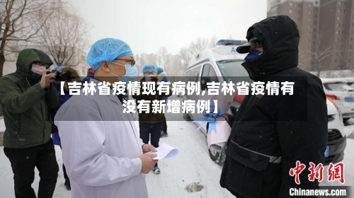 【吉林省疫情现有病例,吉林省疫情有没有新增病例】-第3张图片