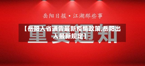 【岳阳入省通告最新疫情政策,岳阳出入最新规定】-第1张图片