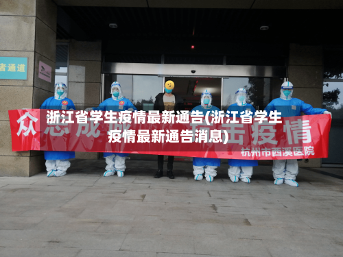 浙江省学生疫情最新通告(浙江省学生疫情最新通告消息)-第2张图片