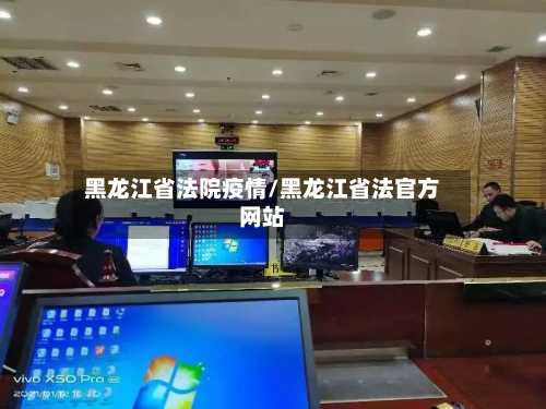黑龙江省法院疫情/黑龙江省法官方网站-第1张图片