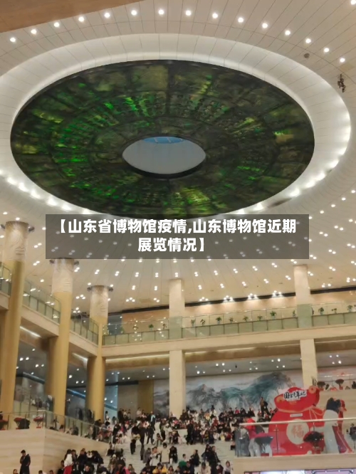【山东省博物馆疫情,山东博物馆近期展览情况】-第2张图片