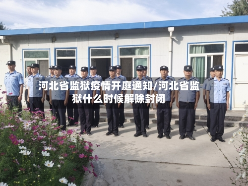 河北省监狱疫情开庭通知/河北省监狱什么时候解除封闭-第2张图片