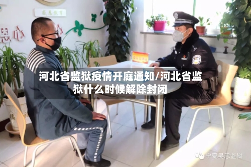 河北省监狱疫情开庭通知/河北省监狱什么时候解除封闭-第1张图片