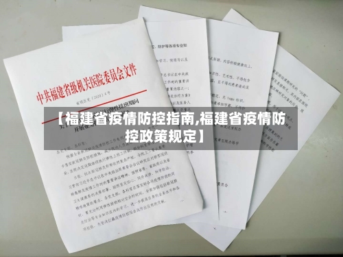 【福建省疫情防控指南,福建省疫情防控政策规定】-第1张图片