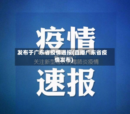 发布于广东省疫情通报(直播广东省疫情发布)-第1张图片