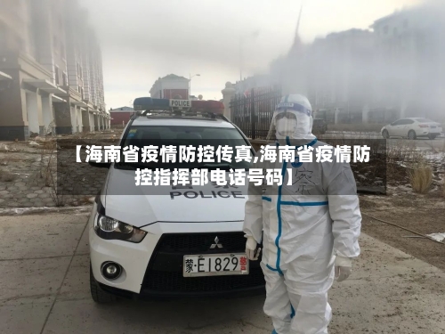 【海南省疫情防控传真,海南省疫情防控指挥部电话号码】-第2张图片