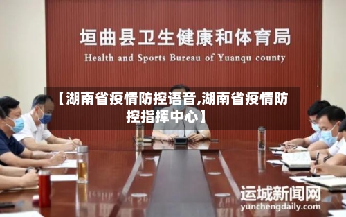 【湖南省疫情防控语音,湖南省疫情防控指挥中心】-第1张图片