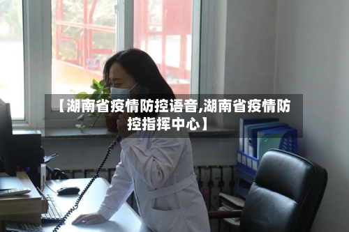 【湖南省疫情防控语音,湖南省疫情防控指挥中心】-第2张图片