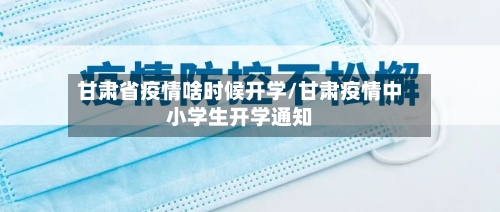 甘肃省疫情啥时候开学/甘肃疫情中小学生开学通知-第1张图片
