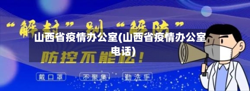 山西省疫情办公室(山西省疫情办公室电话)-第3张图片