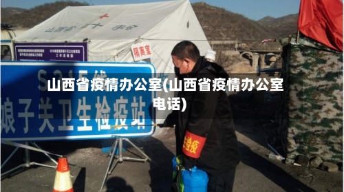 山西省疫情办公室(山西省疫情办公室电话)-第2张图片
