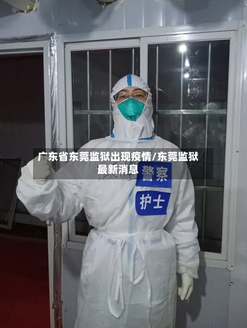 广东省东莞监狱出现疫情/东莞监狱最新消息-第2张图片