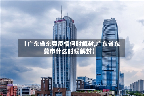 【广东省东莞疫情何时解封,广东省东莞市什么时候解封】-第1张图片