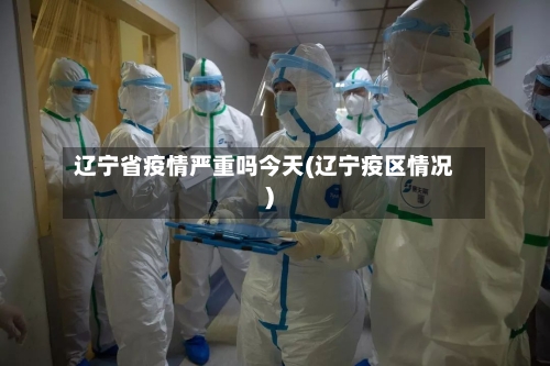 辽宁省疫情严重吗今天(辽宁疫区情况)-第2张图片